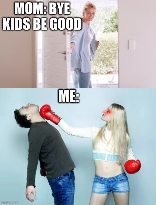 MOM: BYE KIDS BE GOOD; ME: | image tagged in punch | made w/ Imgflip meme maker