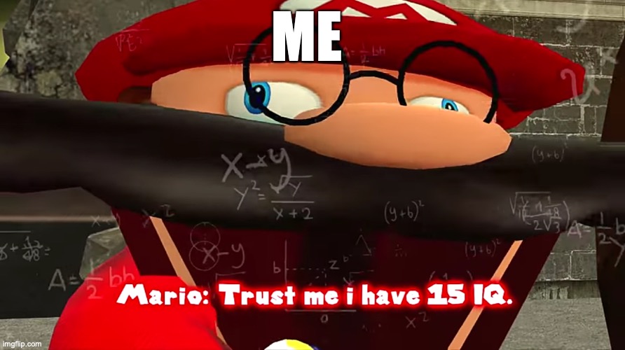 Trust me I have 15 IQ | ME | image tagged in trust me i have 15 iq | made w/ Imgflip meme maker