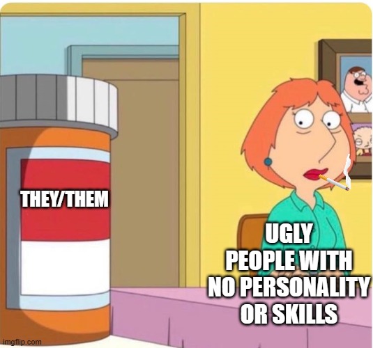 They them for the ones in need of a hobby | UGLY PEOPLE WITH NO PERSONALITY OR SKILLS; THEY/THEM | image tagged in lois and pills,pronouns | made w/ Imgflip meme maker