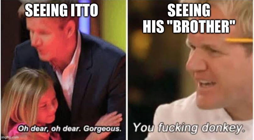 So uncivilized… | SEEING ITTO; SEEING HIS "BROTHER" | image tagged in gordon ramsay kids vs adults,gordon ramsay,angry | made w/ Imgflip meme maker