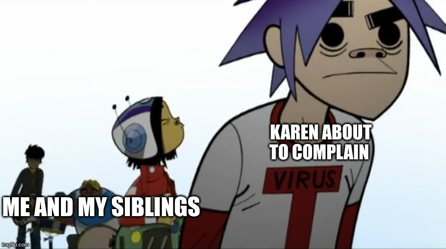 Gorillaz | KAREN ABOUT TO COMPLAIN; ME AND MY SIBLINGS | image tagged in gorillaz | made w/ Imgflip meme maker