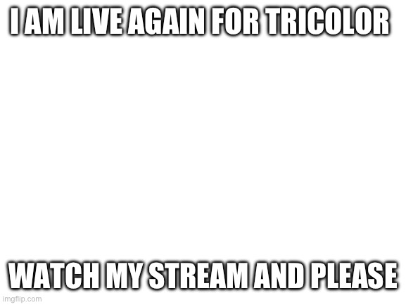 https://www.youtube.com/live/L2Re6IRftDA?feature=share | I AM LIVE AGAIN FOR TRICOLOR; WATCH MY STREAM AND PLEASE | image tagged in blank white template | made w/ Imgflip meme maker