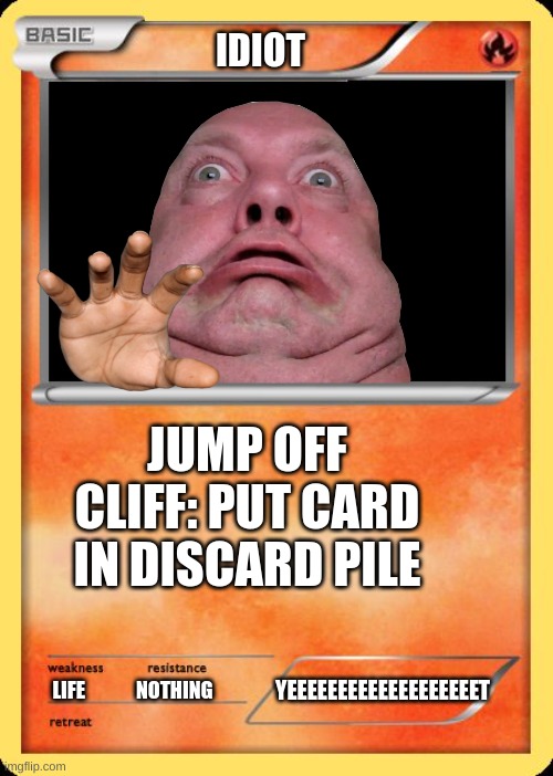 Blank Pokemon Card | IDIOT; JUMP OFF CLIFF: PUT CARD IN DISCARD PILE; YEEEEEEEEEEEEEEEEEEET; LIFE             NOTHING | image tagged in blank pokemon card | made w/ Imgflip meme maker