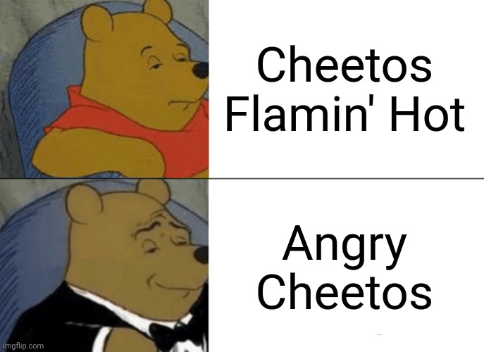 Cheetos Flamin' Hot | Cheetos Flamin' Hot; Angry Cheetos | image tagged in memes,tuxedo winnie the pooh,cheetos,funny,blank white template,flamin' hot | made w/ Imgflip meme maker