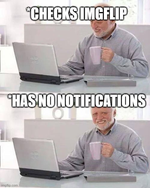 New users be like | *CHECKS IMGFLIP; *HAS NO NOTIFICATIONS | image tagged in memes,hide the pain harold,new users | made w/ Imgflip meme maker