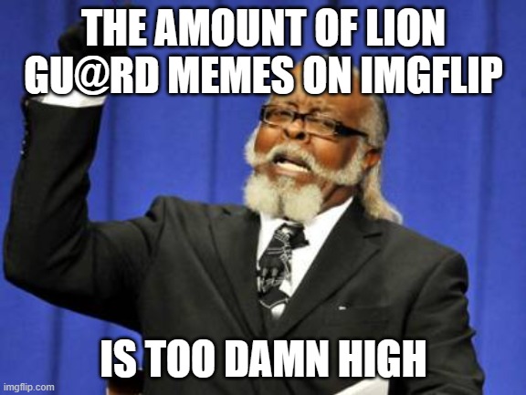 Too Damn High Meme | THE AMOUNT OF LION GU@RD MEMES ON IMGFLIP; IS TOO DAMN HIGH | image tagged in memes,too damn high | made w/ Imgflip meme maker