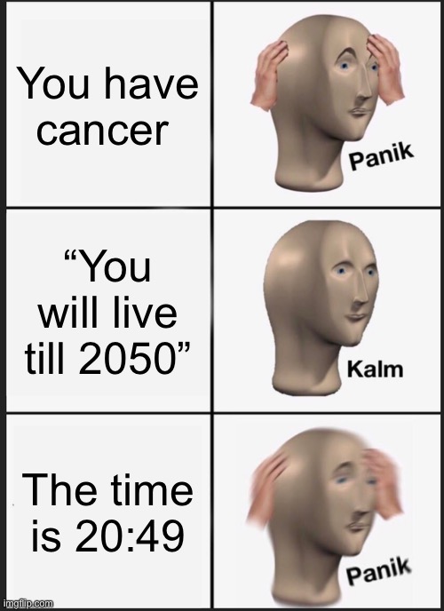 O no | You have cancer; “You will live till 2050”; The time is 20:49 | image tagged in memes,panik kalm panik | made w/ Imgflip meme maker