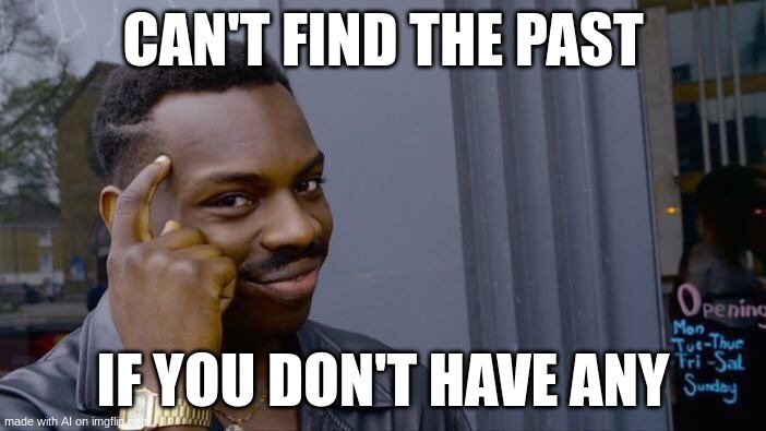 Roll Safe Think About It | CAN'T FIND THE PAST; IF YOU DON'T HAVE ANY | image tagged in memes,roll safe think about it | made w/ Imgflip meme maker