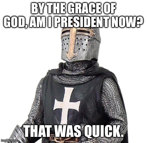 Things are happening too quickly around here | BY THE GRACE OF GOD, AM I PRESIDENT NOW? THAT WAS QUICK. | image tagged in laughs in deus vult | made w/ Imgflip meme maker