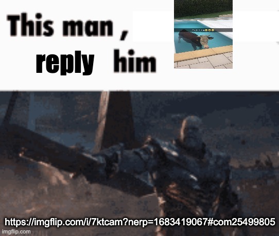 https://imgflip.com/i/7ktcam?nerp=1683419067#com25499805 | reply; https://imgflip.com/i/7ktcam?nerp=1683419067#com25499805 | image tagged in this man _____ him | made w/ Imgflip meme maker