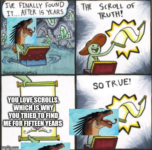 The Real Scroll Of Truth | YOU LOVE SCROLLS. WHICH IS WHY YOU TRIED TO FIND ME FOR FIFTEEN YEARS | image tagged in the real scroll of truth | made w/ Imgflip meme maker