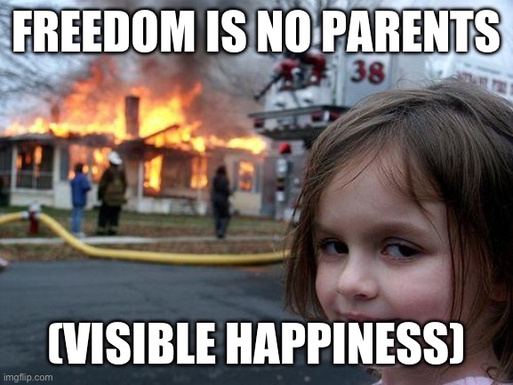 Disaster Girl | FREEDOM IS NO PARENTS; (VISIBLE HAPPINESS) | image tagged in memes,disaster girl | made w/ Imgflip meme maker