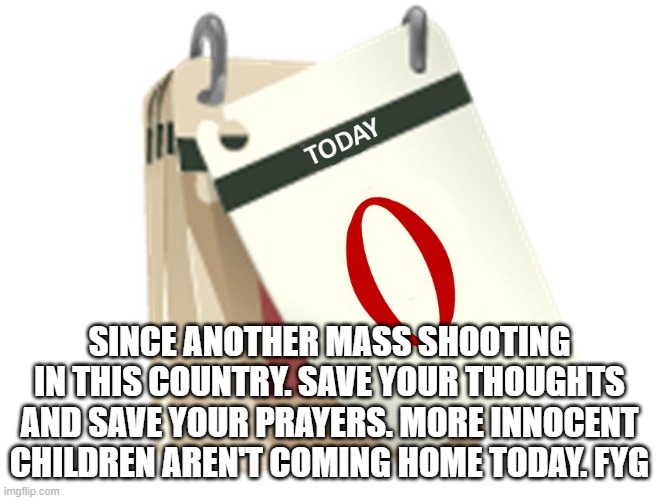 Zero Days | SINCE ANOTHER MASS SHOOTING IN THIS COUNTRY. SAVE YOUR THOUGHTS AND SAVE YOUR PRAYERS. MORE INNOCENT CHILDREN AREN'T COMING HOME TODAY. FYG | image tagged in zero days | made w/ Imgflip meme maker