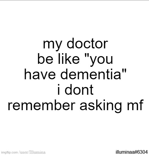my doctor be like "you have dementia" i dont remember asking mf | made w/ Imgflip meme maker