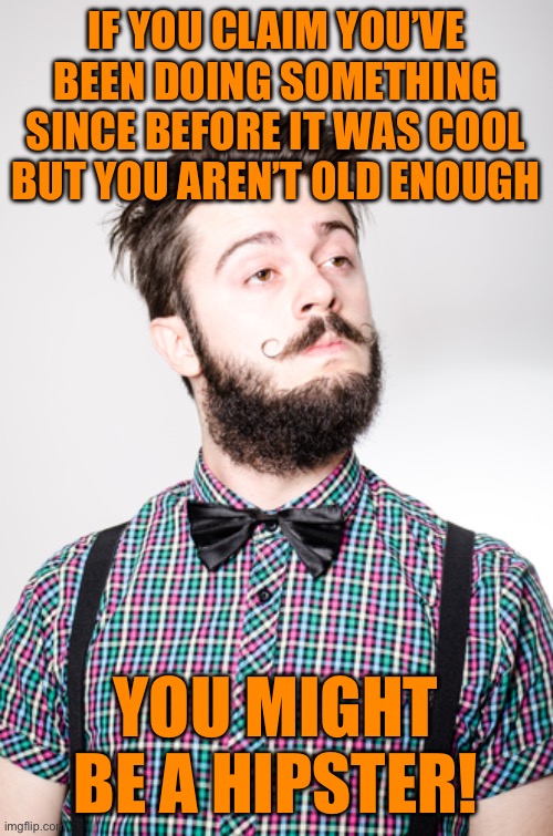 hipster 2 | IF YOU CLAIM YOU’VE BEEN DOING SOMETHING SINCE BEFORE IT WAS COOL BUT YOU AREN’T OLD ENOUGH; YOU MIGHT BE A HIPSTER! | image tagged in hipster 2 | made w/ Imgflip meme maker
