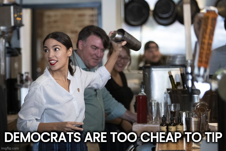 AOC Bartender | DEMOCRATS ARE TOO CHEAP TO TIP | image tagged in aoc bartender | made w/ Imgflip meme maker