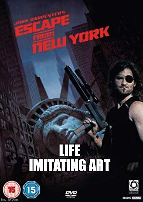 Escape from New York | LIFE IMITATING ART | image tagged in escape from new york | made w/ Imgflip meme maker