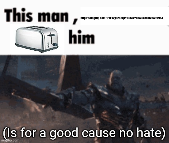 Toaster | https://imgflip.com/i/7ksvys?nerp=1683420846#com25499954; (Is for a good cause no hate) | image tagged in this man _____ him | made w/ Imgflip meme maker