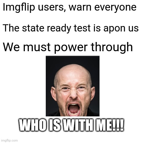 Surprised Pikachu Meme | Imgflip users, warn everyone; The state ready test is apon us; We must power through; WHO IS WITH ME!!! | image tagged in memes | made w/ Imgflip meme maker