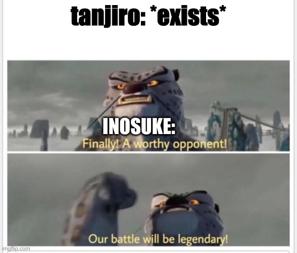 idk lol | tanjiro: *exists*; INOSUKE: | image tagged in finally a worthy opponent | made w/ Imgflip meme maker
