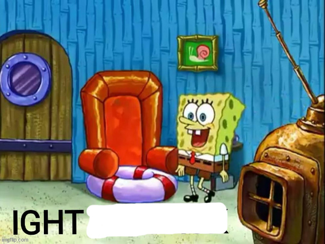 Ight im back | image tagged in ight im back | made w/ Imgflip meme maker