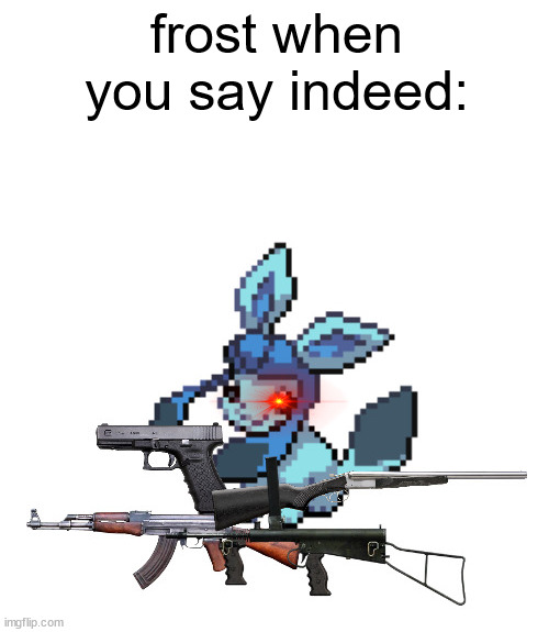 baby frost with guns | frost when you say indeed: | image tagged in baby frost with guns | made w/ Imgflip meme maker