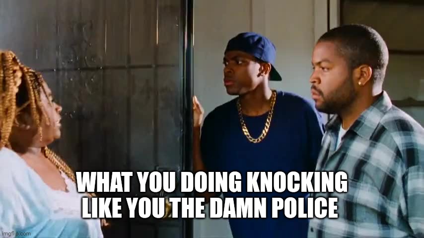 WHAT YOU DOING KNOCKING LIKE YOU THE DAMN POLICE | made w/ Imgflip meme maker