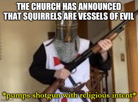 loads shotgun with religious intent | THE CHURCH HAS ANNOUNCED THAT SQUIRRELS ARE VESSELS OF EVIL | image tagged in loads shotgun with religious intent | made w/ Imgflip meme maker
