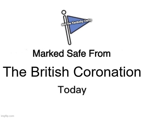 Marked Safe From Meme | and the Kentucky Derby; The British Coronation | image tagged in memes,marked safe from | made w/ Imgflip meme maker
