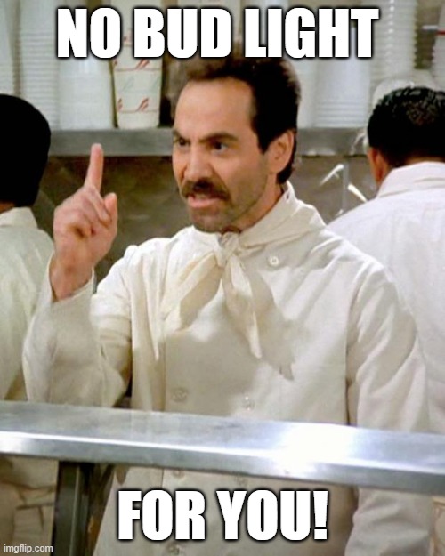 No Bud Light | NO BUD LIGHT; FOR YOU! | image tagged in soup nazi | made w/ Imgflip meme maker