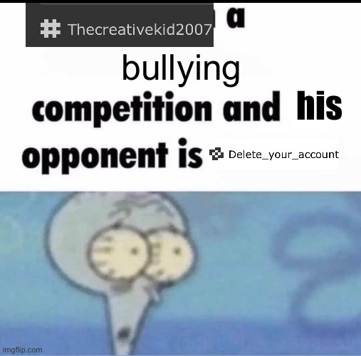 Me when I'm in a .... competition and my opponent is ..... | bullying; his | image tagged in me when i'm in a competition and my opponent is | made w/ Imgflip meme maker