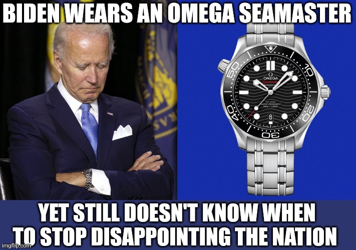 BIDEN WEARS AN OMEGA SEAMASTER; YET STILL DOESN'T KNOW WHEN TO STOP DISAPPOINTING THE NATION | image tagged in funny memes | made w/ Imgflip meme maker