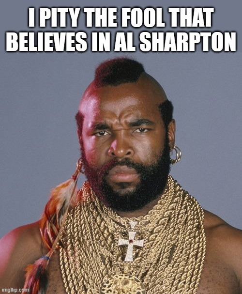 I PITY THE FOOL THAT BELIEVES IN AL SHARPTON | made w/ Imgflip meme maker