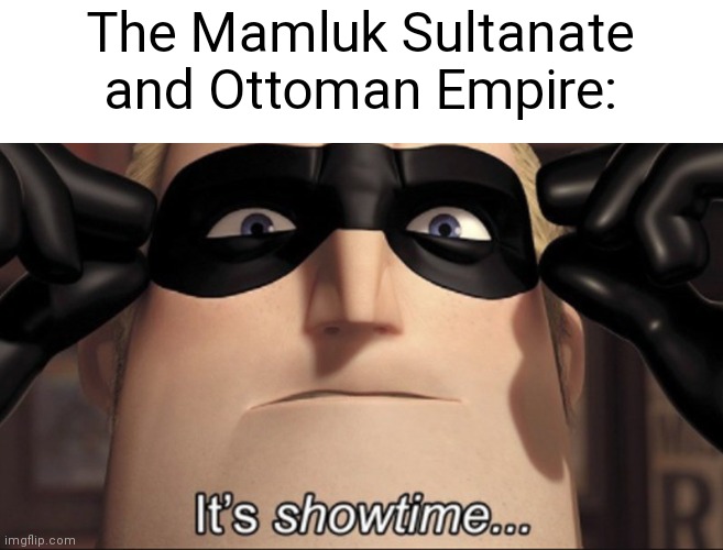 It's showtime | The Mamluk Sultanate and Ottoman Empire: | image tagged in it's showtime | made w/ Imgflip meme maker