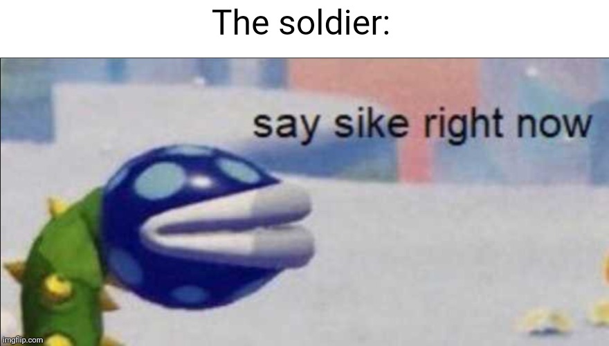 Say sike right now | The soldier: | image tagged in say sike right now | made w/ Imgflip meme maker