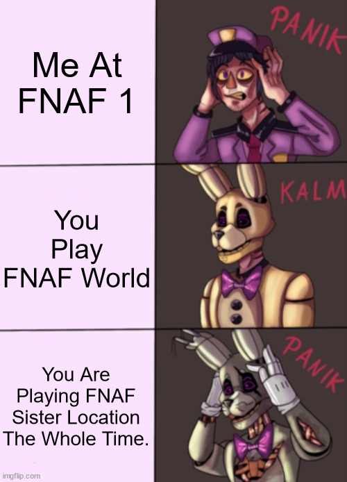 Panik Kalm Panik FNaF Version | Me At FNAF 1; You Play FNAF World; You Are Playing FNAF Sister Location The Whole Time. | image tagged in panik kalm panik fnaf version | made w/ Imgflip meme maker