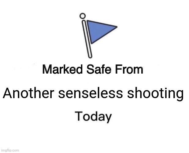 Marked Safe From Meme | Another senseless shooting | image tagged in memes,marked safe from | made w/ Imgflip meme maker
