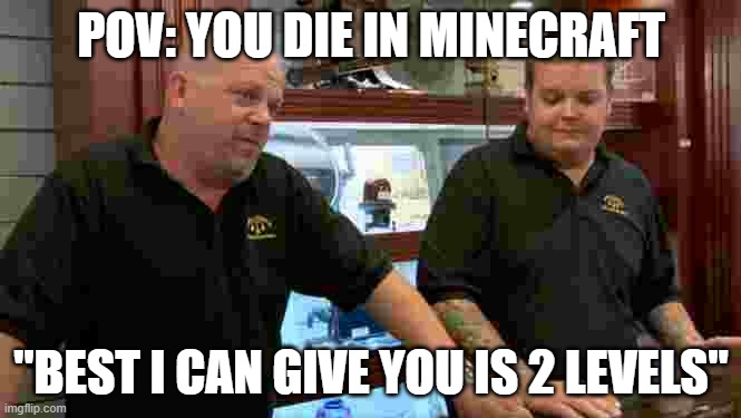 minecraft | POV: YOU DIE IN MINECRAFT; "BEST I CAN GIVE YOU IS 2 LEVELS" | image tagged in pawn stars best i can do | made w/ Imgflip meme maker