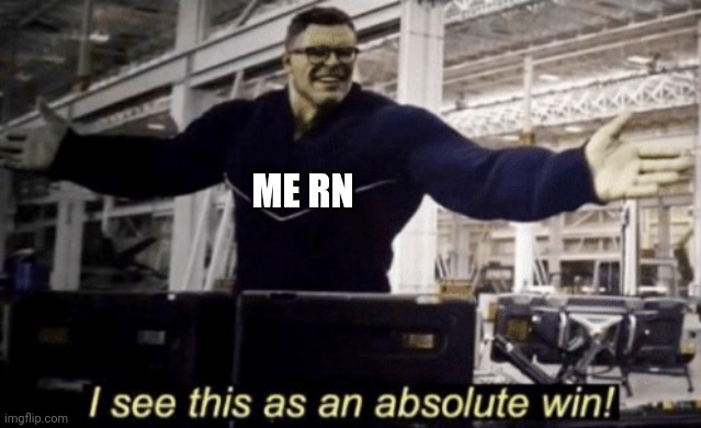 I See This as an Absolute Win! | ME RN | image tagged in i see this as an absolute win | made w/ Imgflip meme maker