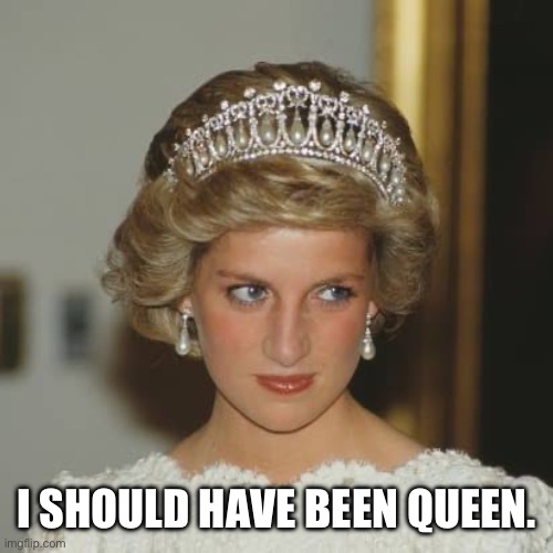 I SHOULD HAVE BEEN QUEEN. | image tagged in jealous princess diana | made w/ Imgflip meme maker