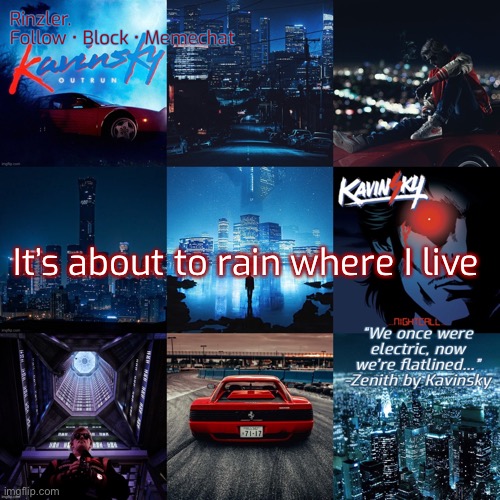 It’s about to rain where I live | image tagged in rinzler s kavinsky template | made w/ Imgflip meme maker
