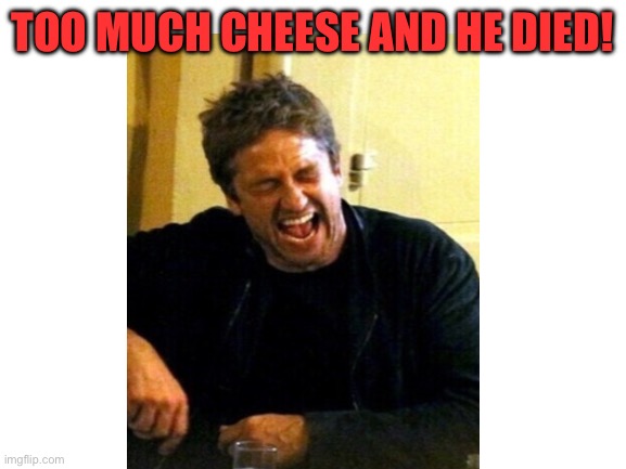 TOO MUCH CHEESE AND HE DIED! | made w/ Imgflip meme maker