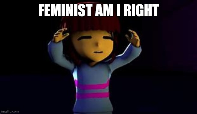 Am I right lads or, am I right lads | FEMINIST AM I RIGHT | image tagged in am i right lads or am i right lads | made w/ Imgflip meme maker