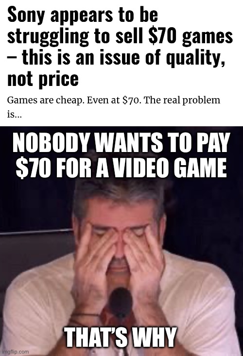 NOBODY WANTS TO PAY
$70 FOR A VIDEO GAME; THAT’S WHY | image tagged in frustrated simon cowell | made w/ Imgflip meme maker