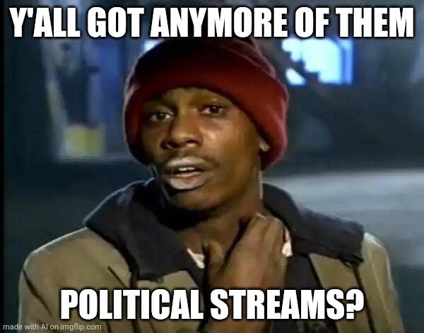 Political Streamer be like? | Y'ALL GOT ANYMORE OF THEM; POLITICAL STREAMS? | image tagged in memes,y'all got any more of that | made w/ Imgflip meme maker