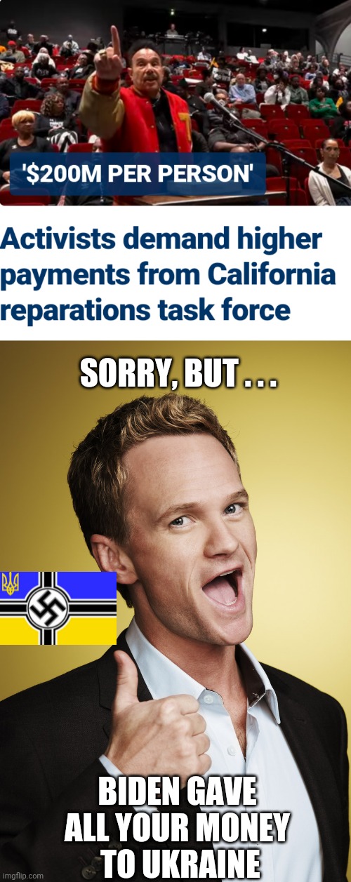 Mis-Directed Taxpayer Funds | SORRY, BUT . . . BIDEN GAVE ALL YOUR MONEY
 TO UKRAINE | image tagged in neil patrick harris barney stinson,blm,ukraine,liberals,leftists | made w/ Imgflip meme maker