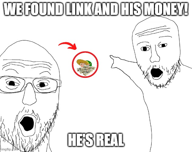 OML | WE FOUND LINK AND HIS MONEY! HE'S REAL | image tagged in two soyjacks transparent | made w/ Imgflip meme maker