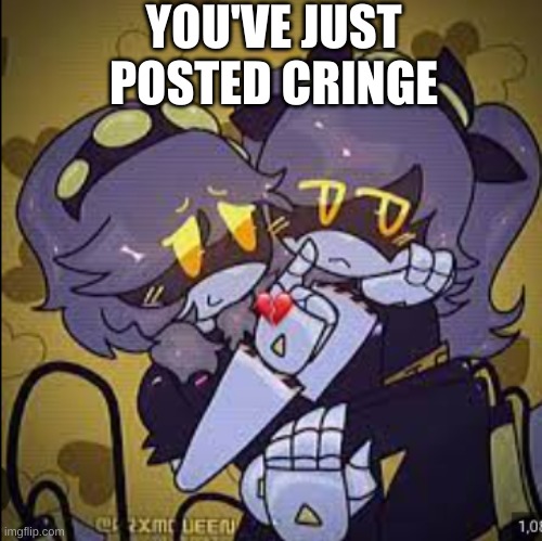 i made a meme about a cringe murder  drones ship | YOU'VE JUST POSTED CRINGE | image tagged in murder drones,lol so funny | made w/ Imgflip meme maker