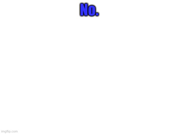 No. | made w/ Imgflip meme maker