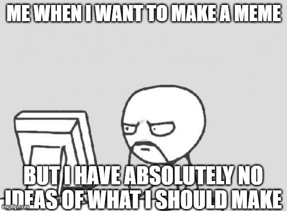 when i want to make a meme | ME WHEN I WANT TO MAKE A MEME; BUT I HAVE ABSOLUTELY NO IDEAS OF WHAT I SHOULD MAKE | image tagged in memes,computer guy,i have no idea,no ideas | made w/ Imgflip meme maker